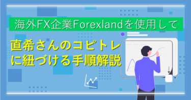 Forexland（フォレックスランド）を使用して直希さんのコピートレード手順解説